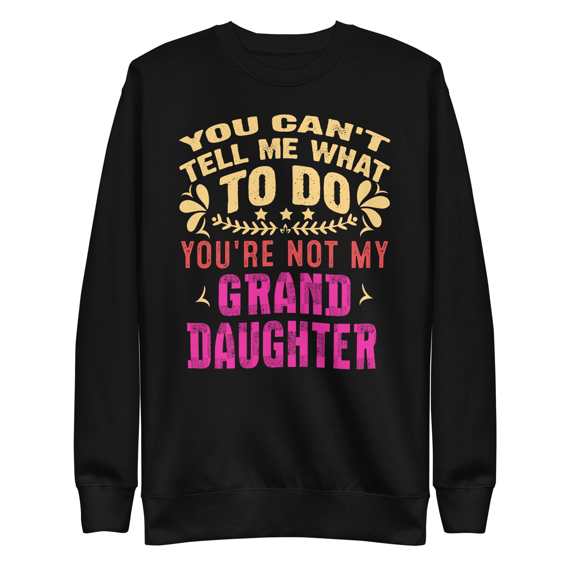 you-cant-tell-me-what-to-do-youre-not-my-granddaughter-unisex-premium-sweatshirt